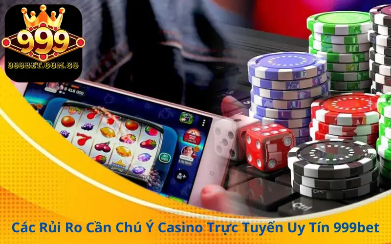 Các Rủi Ro Cần Chú Ý Casino Trực Tuyến Uy Tín 999bet